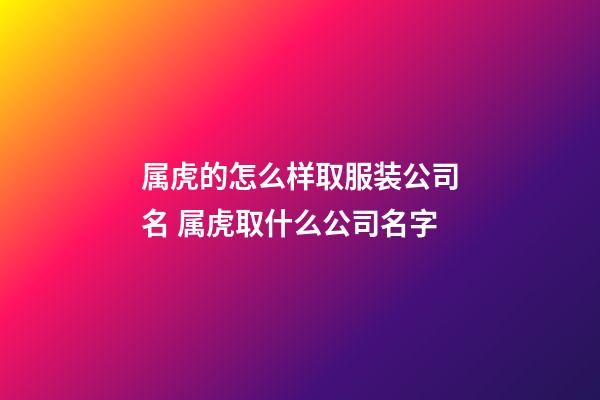属虎的怎么样取服装公司名 属虎取什么公司名字-第1张-公司起名-玄机派